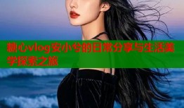 糖心vlog安小兮的日常分享与生活美学探索之旅