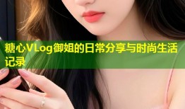 糖心VLog御姐的日常分享与时尚生活记录