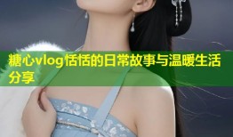 糖心vlog恬恬的日常故事与温暖生活分享