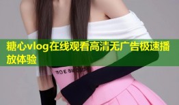 糖心vlog在线观看高清无广告极速播放体验