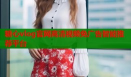 糖心vlog官网高清视频免广告智能推荐平台