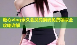 糖心vlog永久会员兑换码免费领取全攻略详解