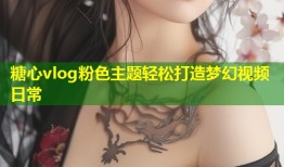糖心vlog粉色主题轻松打造梦幻视频日常