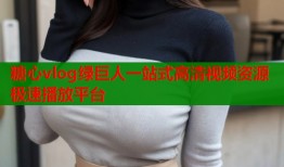 糖心vlog绿巨人一站式高清视频资源极速播放平台