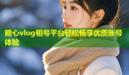 糖心vlog租号平台轻松畅享优质账号体验