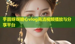 芋圆呀呀糖心vlog高清视频播放与分享平台