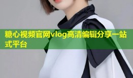 糖心视频官网vlog高清编辑分享一站式平台