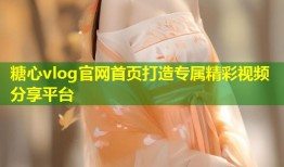 糖心vlog官网首页打造专属精彩视频分享平台