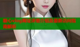 糖心vlog网址详细介绍及最新访问指南解析