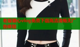 老版糖心vlog免费下载高清流畅无广告体验