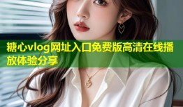 糖心vlog网址入口免费版高清在线播放体验分享