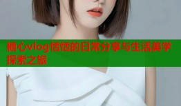 糖心vlog恬恬的日常分享与生活美学探索之旅