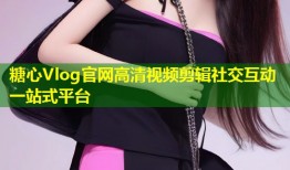 糖心Vlog官网高清视频剪辑社交互动一站式平台
