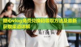 糖心vlog免费兑换码领取方法及最新获取渠道详解