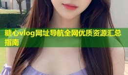 糖心vlog网址导航全网优质资源汇总指南