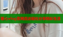 糖心vlog官网直达轻松分享精彩生活