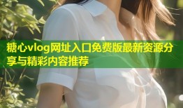 糖心vlog网址入口免费版最新资源分享与精彩内容推荐