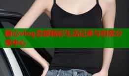 糖心vlog总部精彩生活记录与创意分享中心