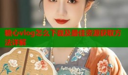 糖心vlog怎么下载及最佳资源获取方法详解