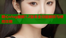 糖心vlog破解1.2版本全功能解析与使用攻略