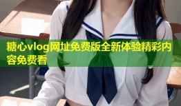 糖心vlog网址免费版全新体验精彩内容免费看