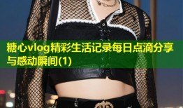 糖心vlog精彩生活记录每日点滴分享与感动瞬间(1)