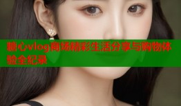 糖心vlog商场精彩生活分享与购物体验全纪录