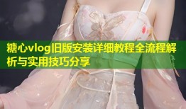 糖心vlog旧版安装详细教程全流程解析与实用技巧分享