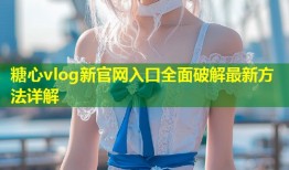 糖心vlog新官网入口全面破解最新方法详解