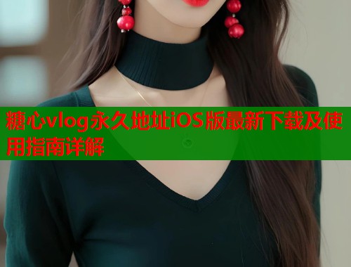 糖心vlog永久地址iOS版最新下载及使用指南详解