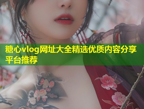糖心vlog网址大全精选优质内容分享平台推荐