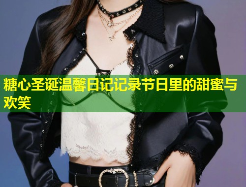 糖心圣诞温馨日记记录节日里的甜蜜与欢笑